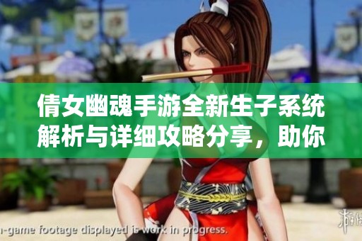 倩女幽魂手游全新生子系统解析与详细攻略分享，助你轻松掌握育儿技巧