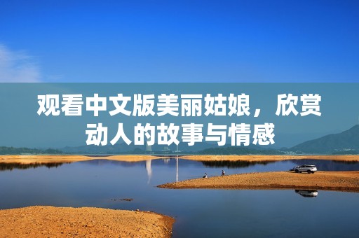 观看中文版美丽姑娘，欣赏动人的故事与情感