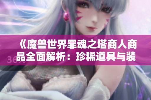 《魔兽世界罪魂之塔商人商品全面解析：珍稀道具与装备一网打尽》
