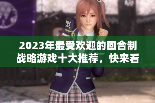 2023年最受欢迎的回合制战略游戏十大推荐，快来看看你喜欢的游戏是否上榜了！