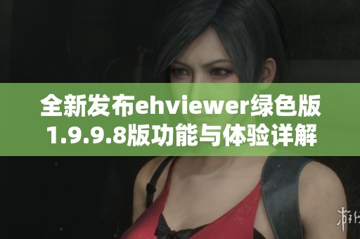 全新发布ehviewer绿色版1.9.9.8版功能与体验详解