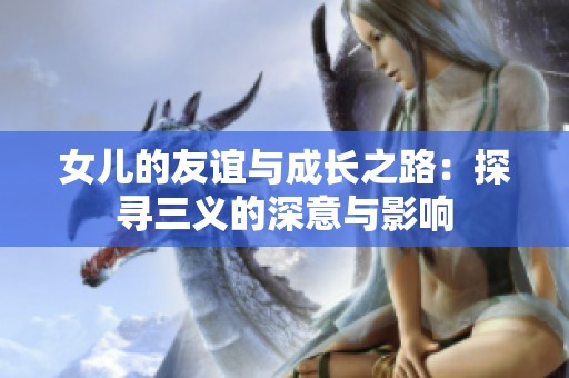 女儿的友谊与成长之路：探寻三义的深意与影响