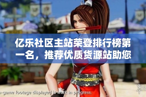 亿乐社区主站荣登排行榜第一名，推荐优质货源站助您轻松获取资源