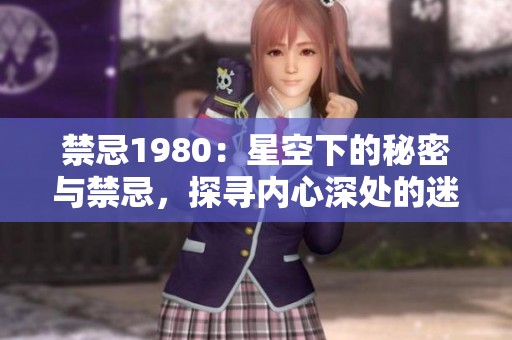 禁忌1980：星空下的秘密与禁忌，探寻内心深处的迷惘