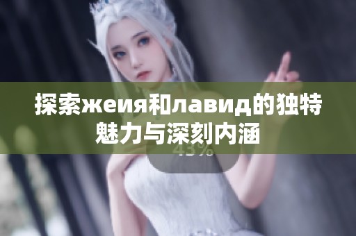 探索жeия和лавид的独特魅力与深刻内涵