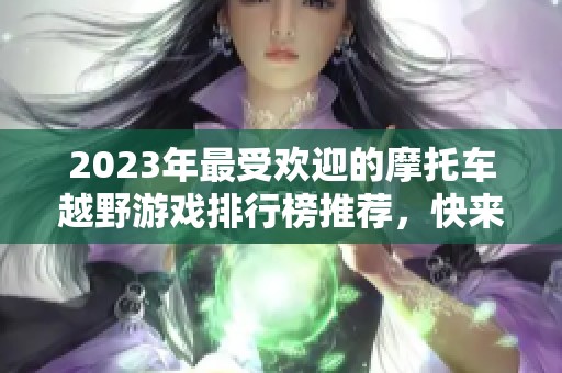 2023年最受欢迎的摩托车越野游戏排行榜推荐，快来寻找你的极限挑战！