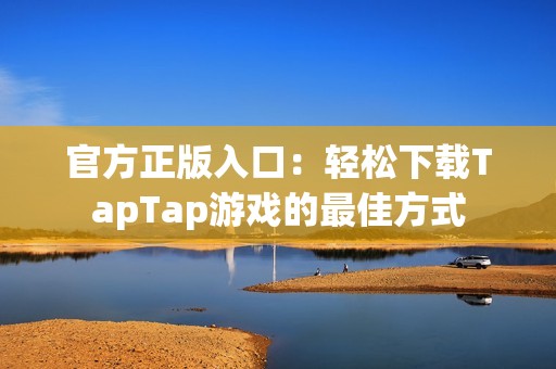 官方正版入口：轻松下载TapTap游戏的最佳方式