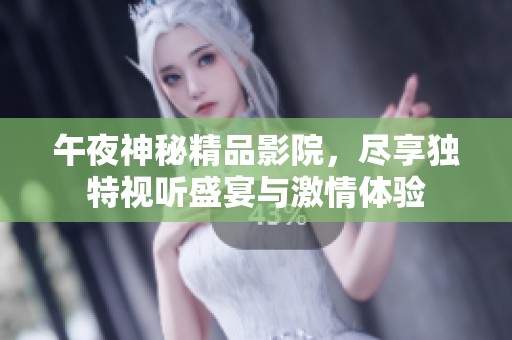 午夜神秘精品影院，尽享独特视听盛宴与激情体验