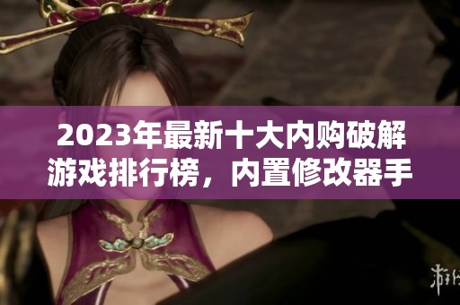 2023年最新十大内购破解游戏排行榜，内置修改器手游推荐一览