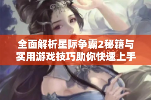 全面解析星际争霸2秘籍与实用游戏技巧助你快速上手新手指南