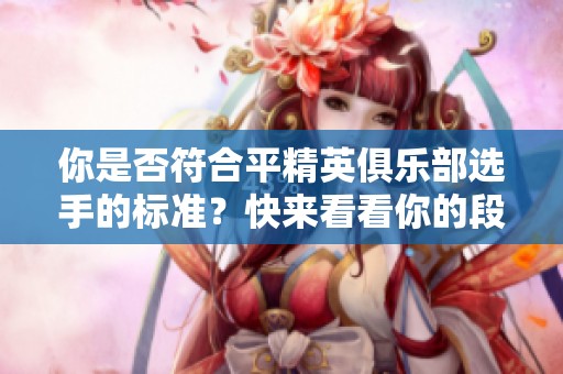 你是否符合平精英俱乐部选手的标准？快来看看你的段位能否进入俱乐部！
