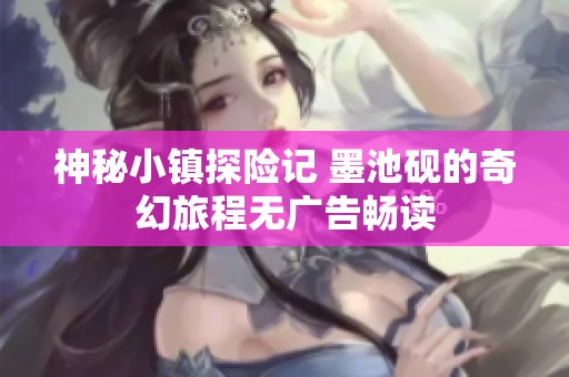 神秘小镇探险记 墨池砚的奇幻旅程无广告畅读