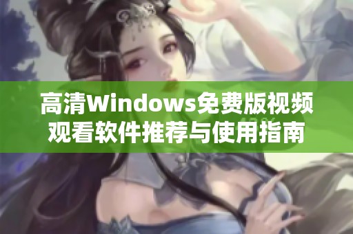 高清Windows免费版视频观看软件推荐与使用指南