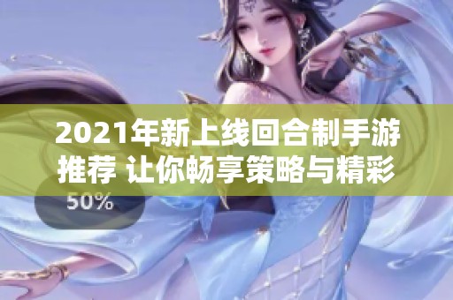 2021年新上线回合制手游推荐 让你畅享策略与精彩对战体验的最佳选择