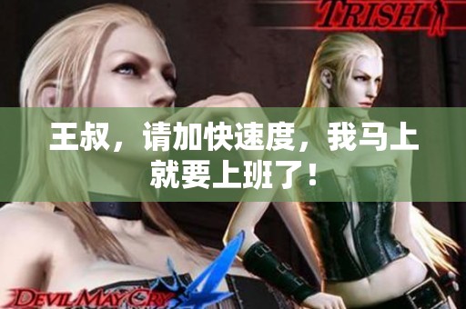 王叔，请加快速度，我马上就要上班了！