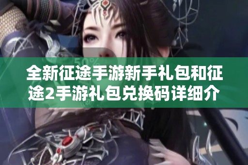 全新征途手游新手礼包和征途2手游礼包兑换码详细介绍与获取方法