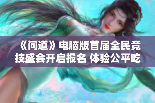 《问道》电脑版首届全民竞技盛会开启报名 体验公平吃鸡的乐趣与挑战