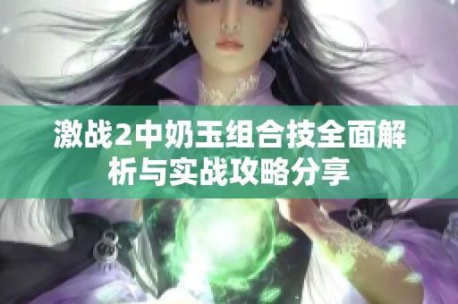 激战2中奶玉组合技全面解析与实战攻略分享