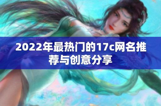 2022年最热门的17c网名推荐与创意分享