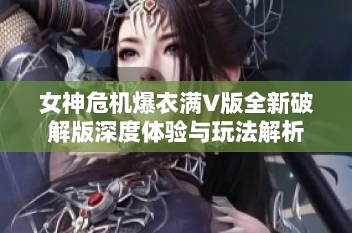 女神危机爆衣满V版全新破解版深度体验与玩法解析