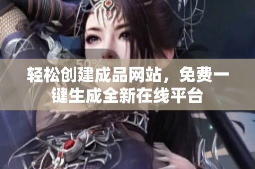 轻松创建成品网站，免费一键生成全新在线平台