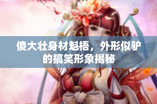 傻大壮身材魁梧，外形似驴的搞笑形象揭秘