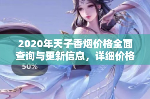 2020年天子香烟价格全面查询与更新信息，详细价格表一览尽在香烟网