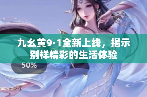 九幺黄9·1全新上线，揭示别样精彩的生活体验