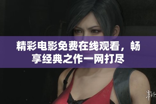 精彩电影免费在线观看，畅享经典之作一网打尽