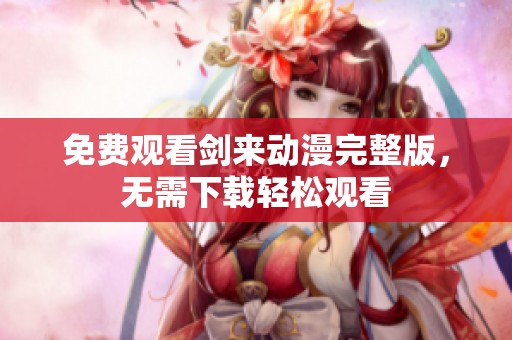 免费观看剑来动漫完整版，无需下载轻松观看