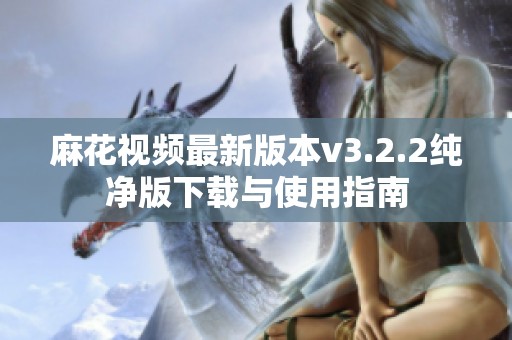 麻花视频最新版本v3.2.2纯净版下载与使用指南