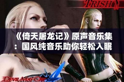 《倚天屠龙记》原声音乐集：国风纯音乐助你轻松入眠的免费在线试听体验
