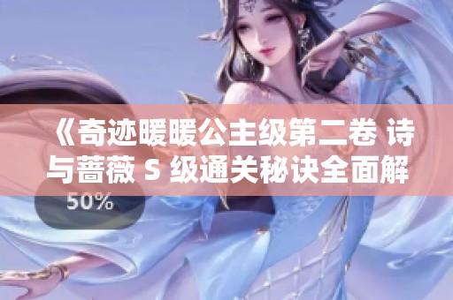 《奇迹暖暖公主级第二卷 诗与蔷薇 S 级通关秘诀全面解析与技巧分享》