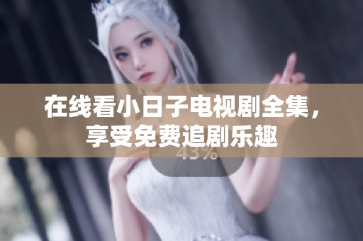 在线看小日子电视剧全集，享受免费追剧乐趣