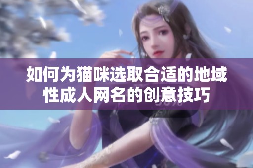 如何为猫咪选取合适的地域性成人网名的创意技巧