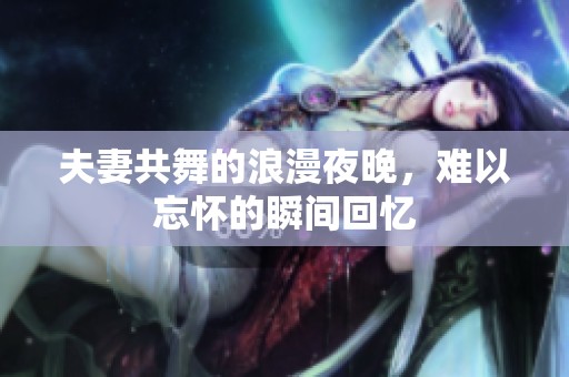 夫妻共舞的浪漫夜晚，难以忘怀的瞬间回忆