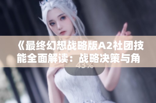 《最终幻想战略版A2社团技能全面解读：战略决策与角色能力分析》
