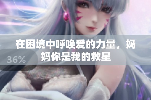 在困境中呼唤爱的力量，妈妈你是我的救星