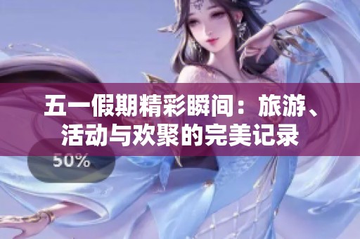 五一假期精彩瞬间：旅游、活动与欢聚的完美记录