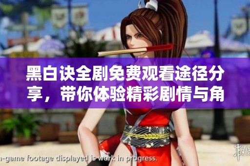 黑白诀全剧免费观看途径分享，带你体验精彩剧情与角色魅力