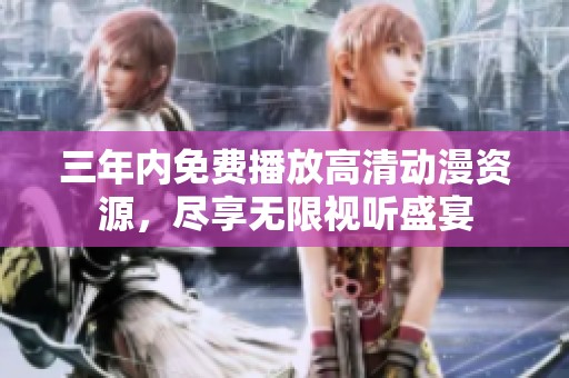 三年内免费播放高清动漫资源，尽享无限视听盛宴