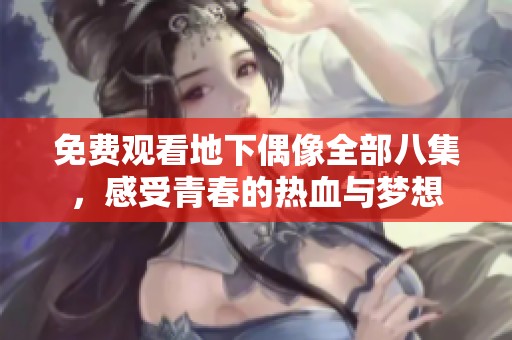 免费观看地下偶像全部八集，感受青春的热血与梦想