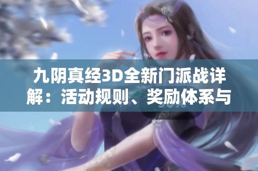 九阴真经3D全新门派战详解：活动规则、奖励体系与玩法全面解析与探讨