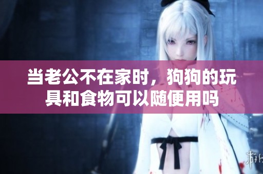 当老公不在家时，狗狗的玩具和食物可以随便用吗