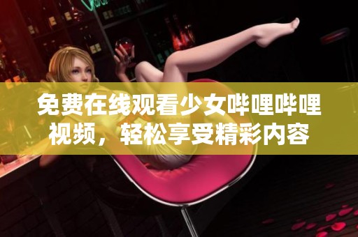 免费在线观看少女哔哩哔哩视频，轻松享受精彩内容