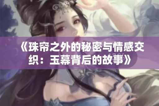 《珠帘之外的秘密与情感交织：玉幕背后的故事》