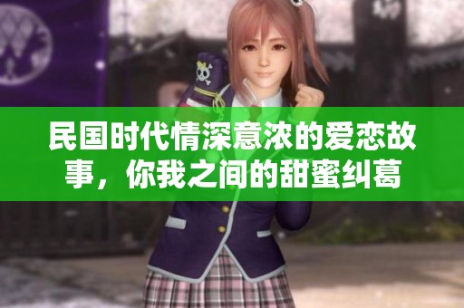 民国时代情深意浓的爱恋故事，你我之间的甜蜜纠葛