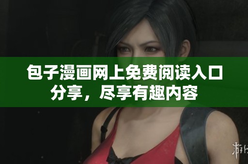 包子漫画网上免费阅读入口分享，尽享有趣内容