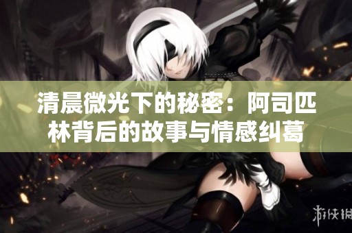 清晨微光下的秘密：阿司匹林背后的故事与情感纠葛