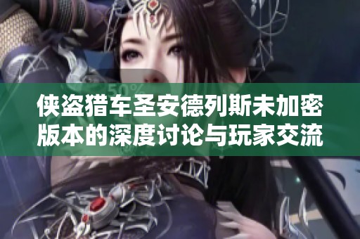 侠盗猎车圣安德列斯未加密版本的深度讨论与玩家交流平台解析